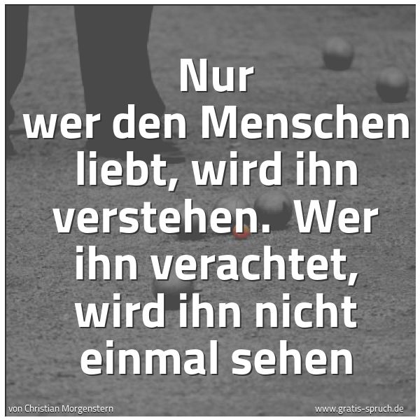 Quadratisches Spruchbild: Nur wer den Menschen liebt, wird ihn verstehen.  Wer ihn verachtet, wird ihn nicht einmal  …