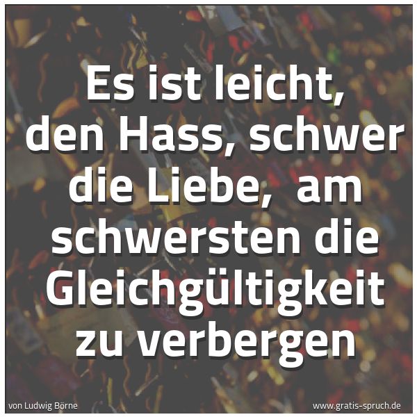Quadratisches Spruchbild: Es ist leicht, den Hass, schwer die Liebe,  am schwersten die Gleichgültigkeit zu verberge …