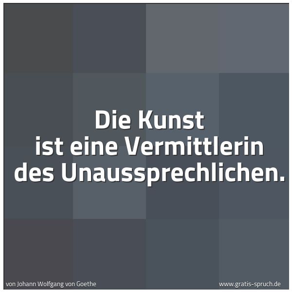 Quadratisches Spruchbild: Die Kunst ist eine Vermittlerin des Unaussprechlichen.