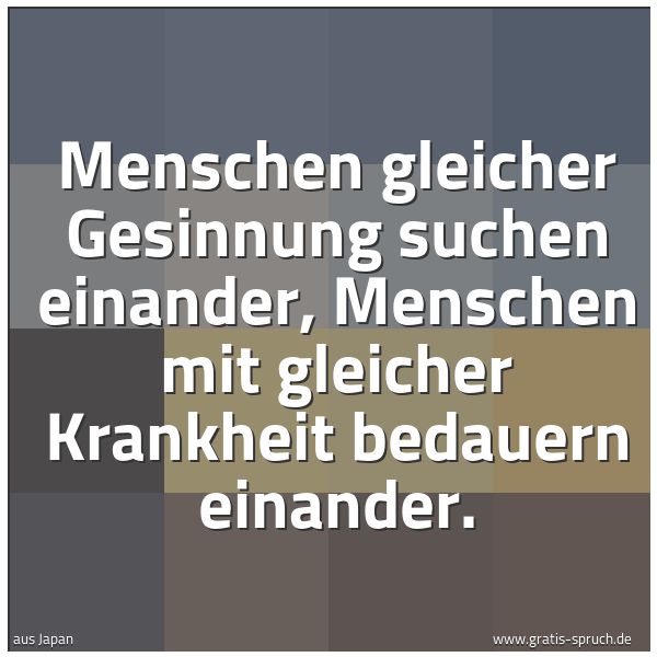 Quadratisches Spruchbild: Menschen gleicher Gesinnung suchen einander, Menschen mit gleicher Krankheit bedauern eina …