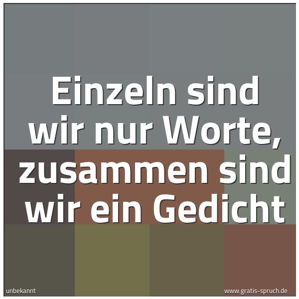 Quadratisches Spruchbild: Einzeln sind wir nur Worte, zusammen sind wir ein Gedicht