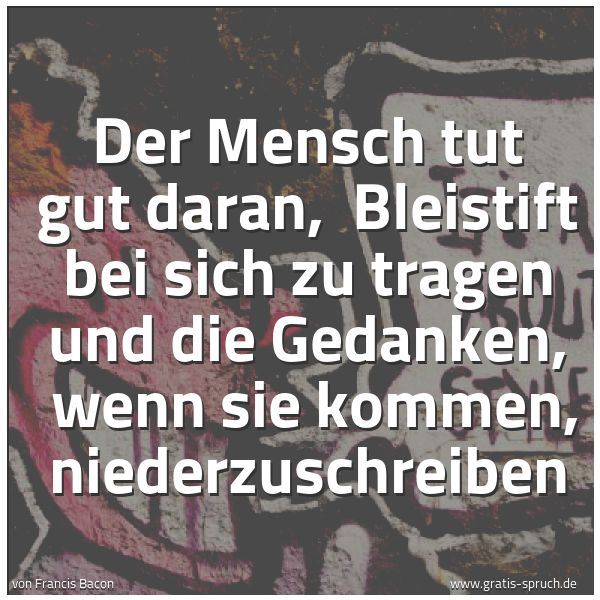 Quadratisches Spruchbild: Der Mensch tut gut daran,  Bleistift bei sich zu tragen und die Gedanken,  wenn sie kommen …