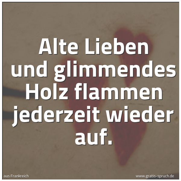 Quadratisches Spruchbild: Alte Lieben und glimmendes Holz flammen jederzeit wieder auf.
