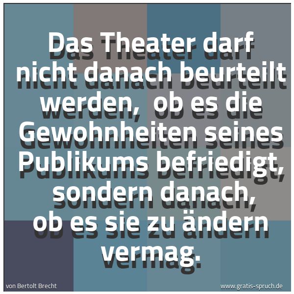 Quadratisches Spruchbild: Das Theater darf nicht danach beurteilt werden,  ob es die Gewohnheiten seines Publikums b …