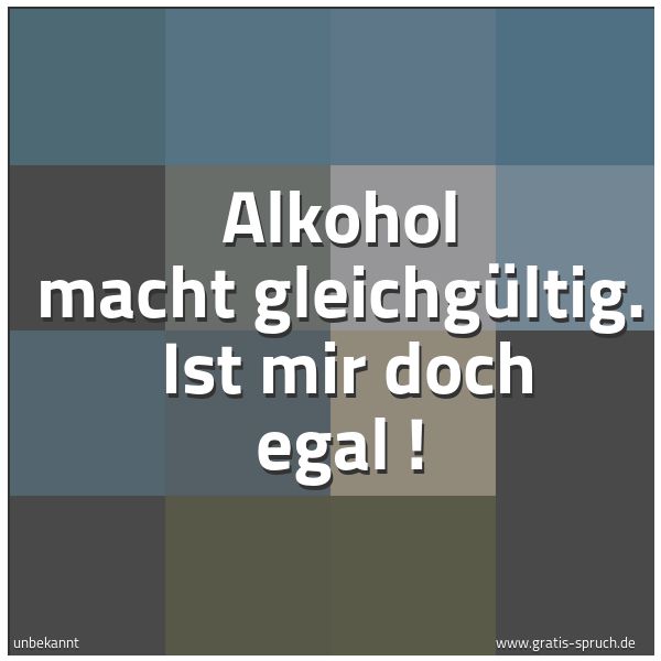 Quadratisches Spruchbild: Alkohol macht gleichgültig.  Ist mir doch egal !