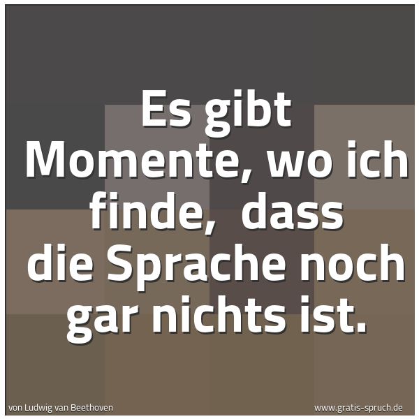Quadratisches Spruchbild: Es gibt Momente, wo ich finde,  dass die Sprache noch gar nichts ist.