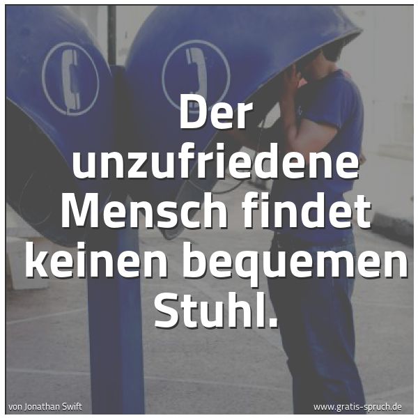 Quadratisches Spruchbild: Der unzufriedene Mensch findet keinen bequemen Stuhl.