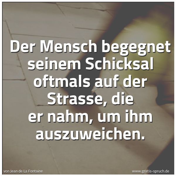 Quadratisches Spruchbild: Der Mensch begegnet seinem Schicksal oftmals auf der Strasse, die er nahm, um ihm auszuwei …