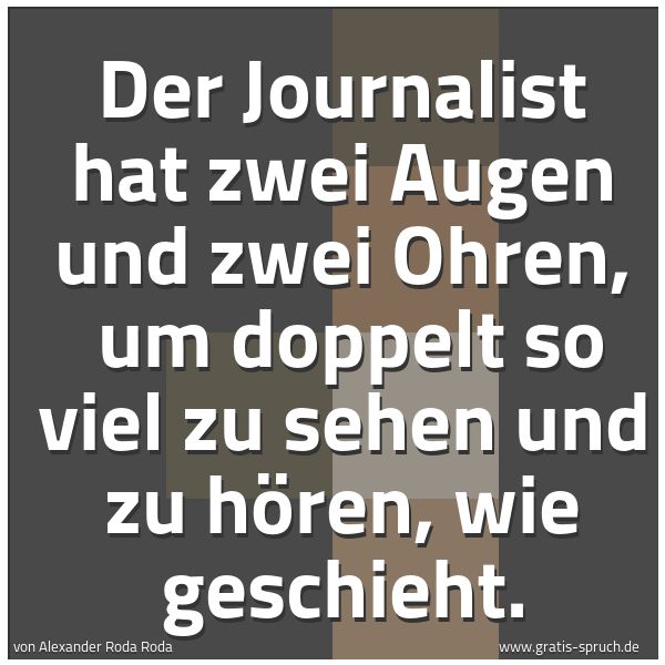 Quadratisches Spruchbild: Der Journalist hat zwei Augen und zwei Ohren,  um doppelt so viel zu sehen und zu hören, w …