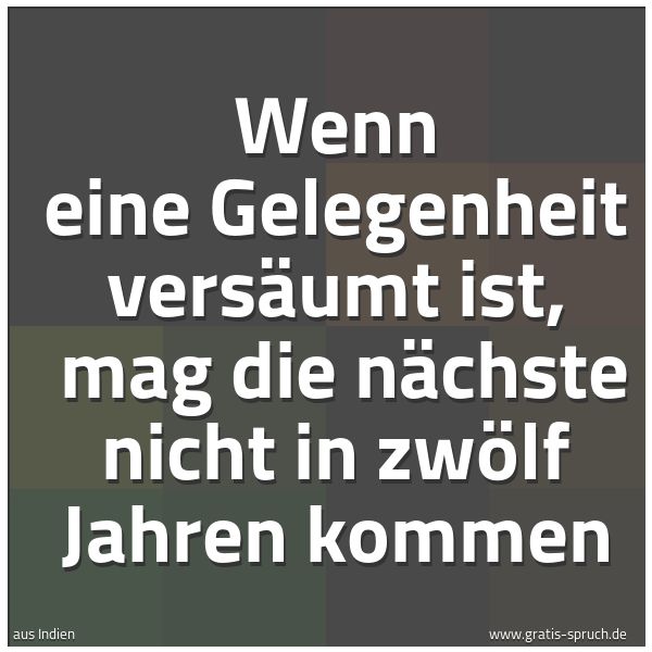 Quadratisches Spruchbild: Wenn eine Gelegenheit versäumt ist,  mag die nächste nicht in zwölf Jahren kommen