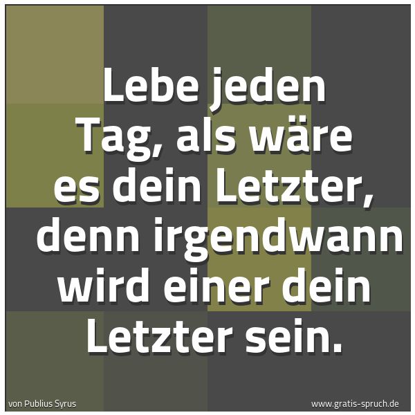 Quadratisches Spruchbild: Lebe jeden Tag, als wäre es dein Letzter,  denn irgendwann wird einer dein Letzter sein.