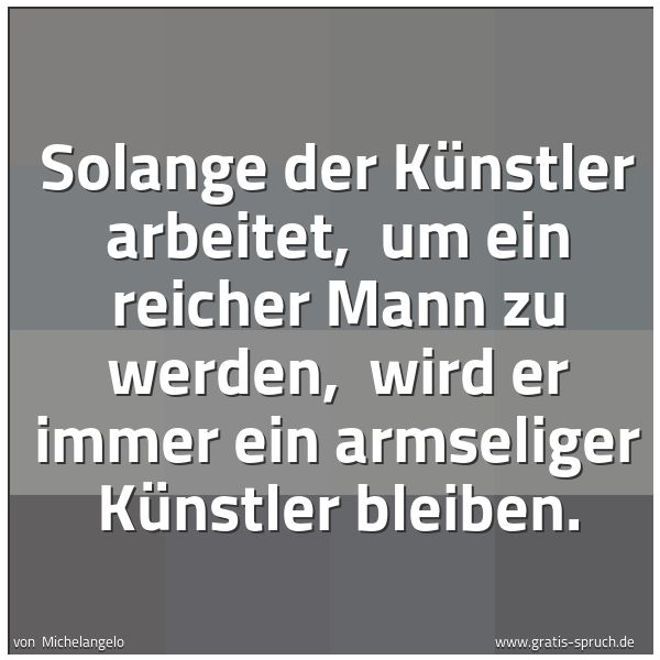 Quadratisches Spruchbild: Solange der Künstler arbeitet,  um ein reicher Mann zu werden,  wird er immer ein armselig …