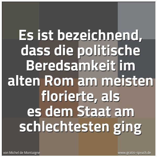 Quadratisches Spruchbild: Es ist bezeichnend, dass die politische Beredsamkeit im alten Rom am meisten florierte, al …