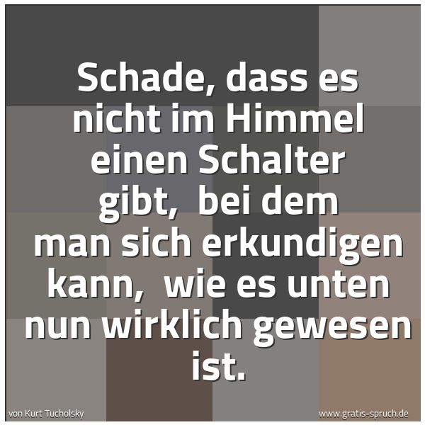 Quadratisches Spruchbild: Schade, dass es nicht im Himmel einen Schalter gibt,  bei dem man sich erkundigen kann,  w …