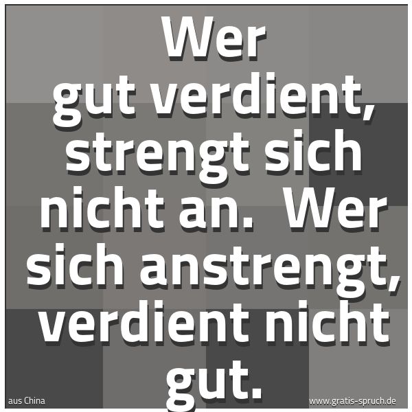 Quadratisches Spruchbild: Wer gut verdient, strengt sich nicht an.  Wer sich anstrengt, verdient nicht gut.