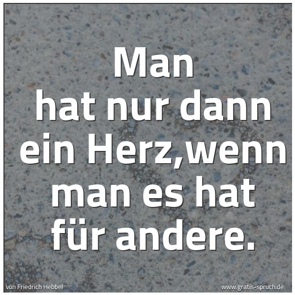 Quadratisches Spruchbild: Man hat nur dann ein Herz,wenn man es hat für andere.