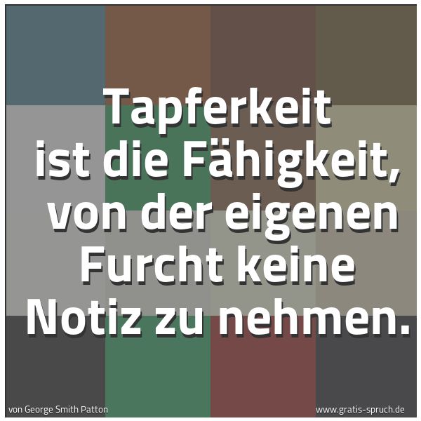 Quadratisches Spruchbild: Tapferkeit ist die Fähigkeit,  von der eigenen Furcht keine Notiz zu nehmen.