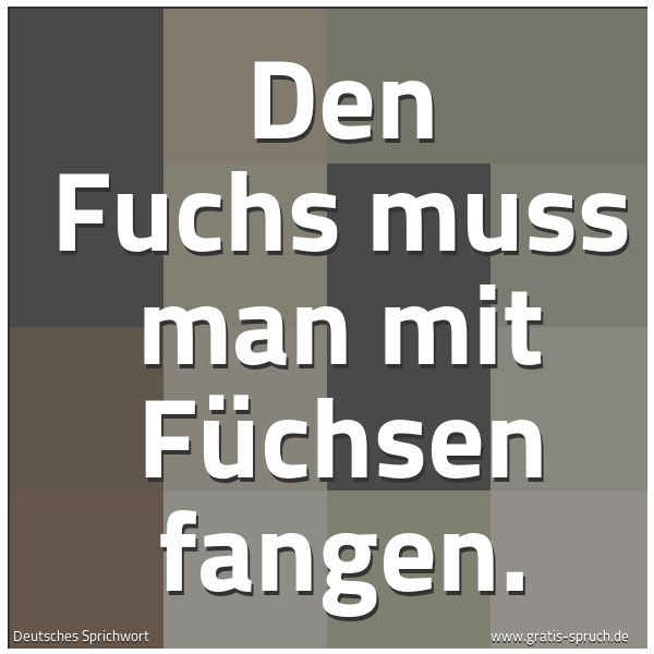 Quadratisches Spruchbild: Den Fuchs muss man mit Füchsen fangen.