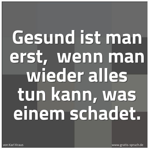 Quadratisches Spruchbild: Gesund ist man erst,  wenn man wieder alles tun kann, was einem schadet.