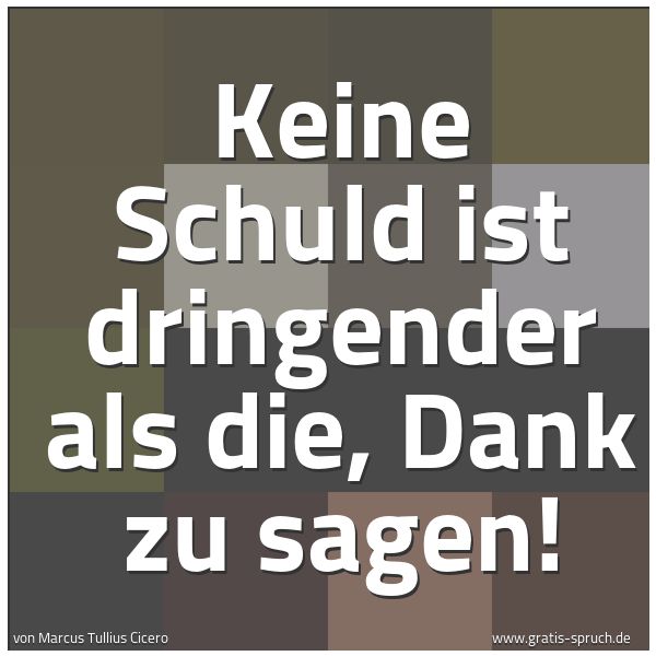 Quadratisches Spruchbild: Keine Schuld ist dringender als die, Dank zu sagen!