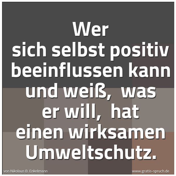 Quadratisches Spruchbild: Wer sich selbst positiv beeinflussen kann und weiß,  was er will,  hat einen wirksamen Umw …