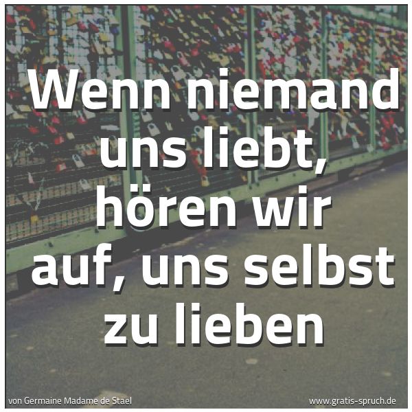 Quadratisches Spruchbild: Wenn niemand uns liebt, hören wir auf, uns selbst zu lieben