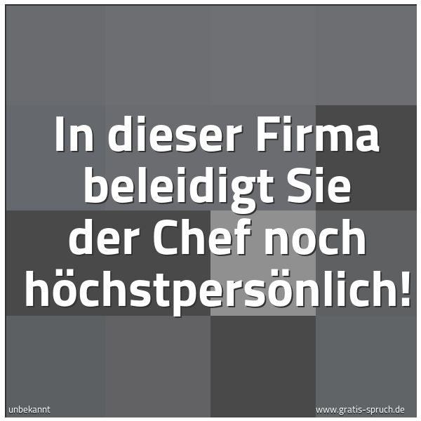 Quadratisches Spruchbild: In dieser Firma beleidigt Sie der Chef noch höchstpersönlich!