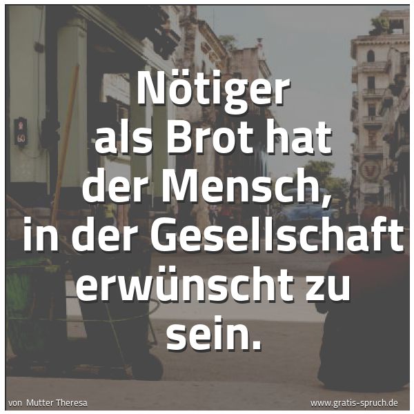 Quadratisches Spruchbild: Nötiger als Brot hat der Mensch,  in der Gesellschaft erwünscht zu sein.