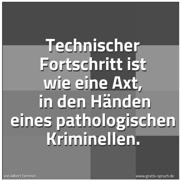 Quadratisches Spruchbild: Technischer Fortschritt ist wie eine Axt,  in den Händen eines pathologischen Kriminellen.