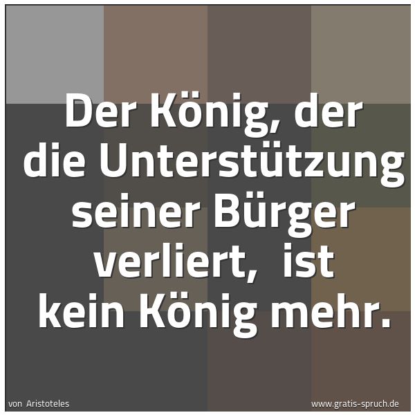 Quadratisches Spruchbild: Der König, der die Unterstützung seiner Bürger verliert,  ist kein König mehr.