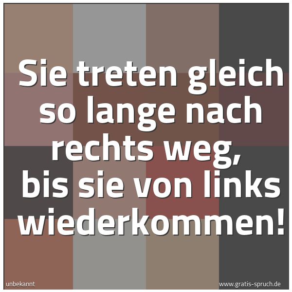 Quadratisches Spruchbild: Sie treten gleich so lange nach rechts weg,  bis sie von links wiederkommen!