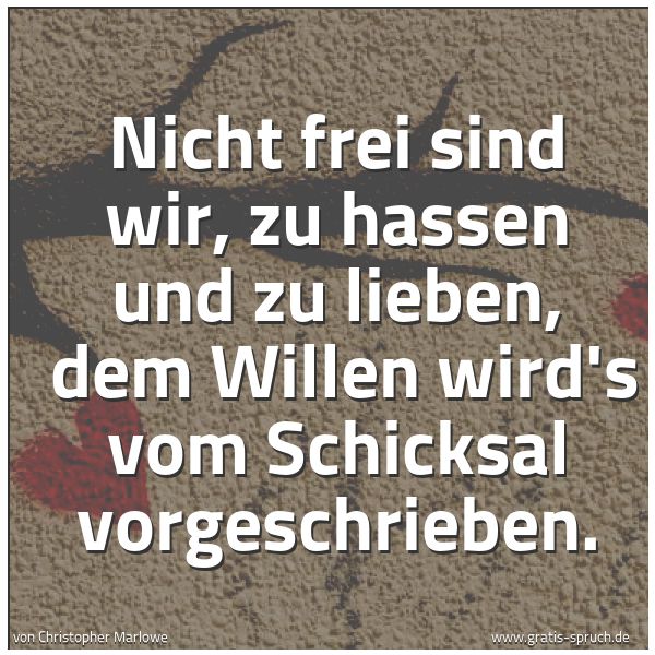 Quadratisches Spruchbild: Nicht frei sind wir, zu hassen und zu lieben,  dem Willen wird's vom Schicksal vorgeschrie …