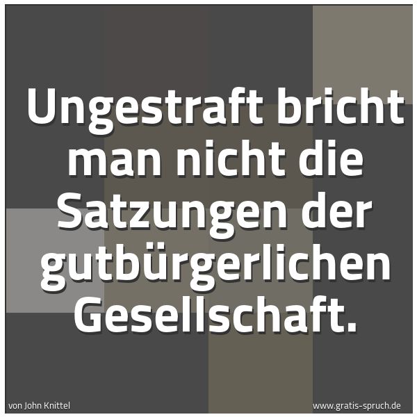 Quadratisches Spruchbild: Ungestraft bricht man nicht die Satzungen der gutbürgerlichen Gesellschaft.