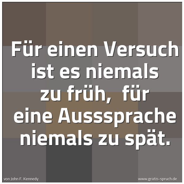 Quadratisches Spruchbild: Für einen Versuch ist es niemals zu früh,  für eine Ausssprache niemals zu spät.