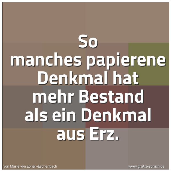 Quadratisches Spruchbild: So manches papierene Denkmal hat mehr Bestand als ein Denkmal aus Erz.