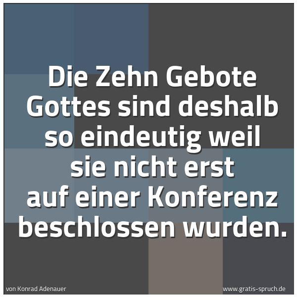 Quadratisches Spruchbild: Die Zehn Gebote Gottes sind deshalb so eindeutig weil sie nicht erst auf einer Konferenz b …