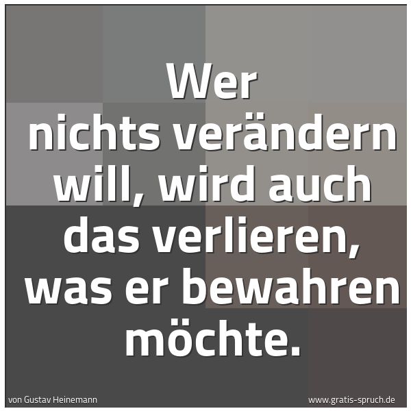 Quadratisches Spruchbild: Wer nichts verändern will, wird auch das verlieren, was er bewahren möchte.