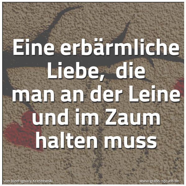 Quadratisches Spruchbild: Eine erbärmliche Liebe,  die man an der Leine und im Zaum halten muss
