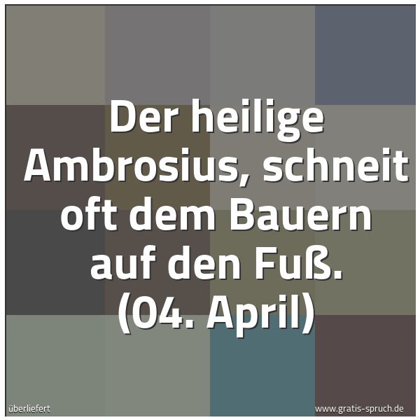 Quadratisches Spruchbild: Der heilige Ambrosius, schneit oft dem Bauern auf den Fuß. (04. April)