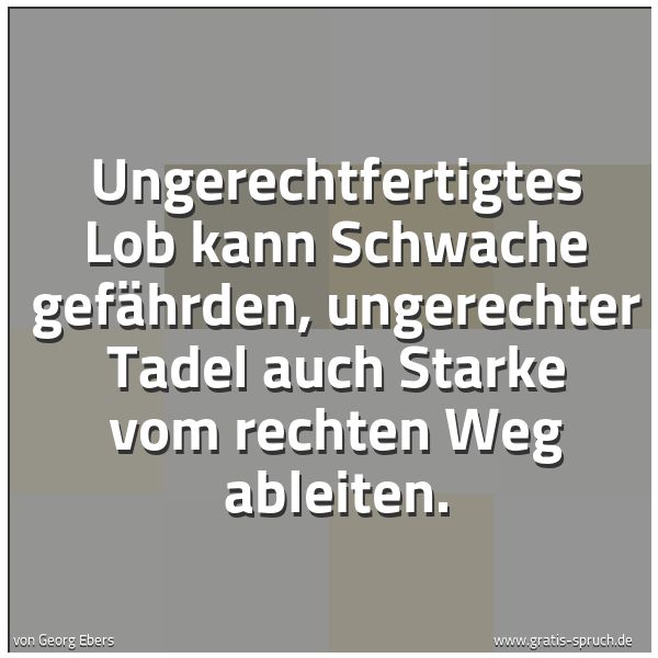 Quadratisches Spruchbild: Ungerechtfertigtes Lob kann Schwache gefährden, ungerechter Tadel auch Starke vom rechten  …