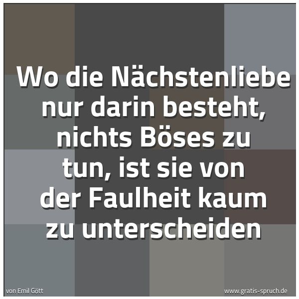 Quadratisches Spruchbild: Wo die Nächstenliebe nur darin besteht, nichts Böses zu tun, ist sie von der Faulheit kaum …