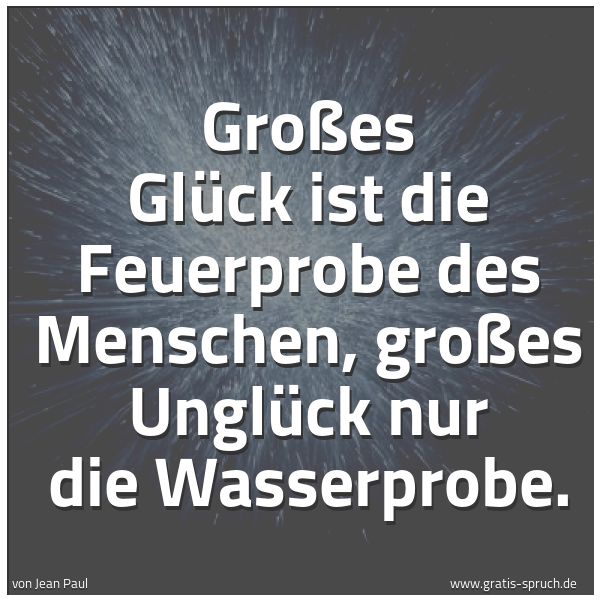 Quadratisches Spruchbild: Großes Glück ist die Feuerprobe des Menschen, großes Unglück nur die Wasserprobe.