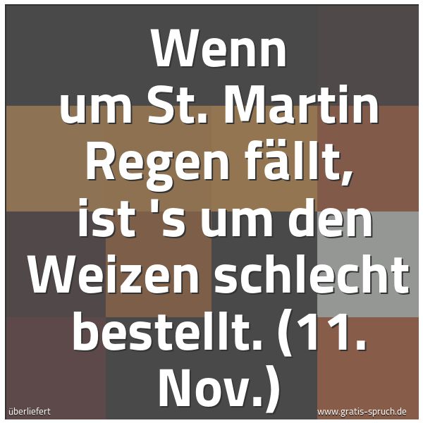 Quadratisches Spruchbild: Wenn um St. Martin Regen fällt,  ist 's um den Weizen schlecht bestellt. (11. Nov.)