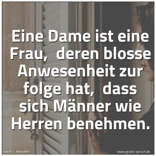 Quadratisches Spruchbild: Eine Dame ist eine Frau,  deren blosse Anwesenheit zur folge hat,  dass sich Männer wie He …