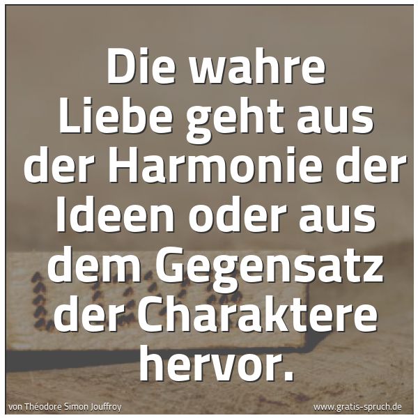 Quadratisches Spruchbild: Die wahre Liebe geht aus der Harmonie der Ideen oder aus dem Gegensatz der Charaktere herv …