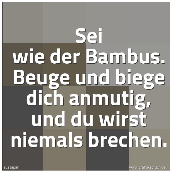 Quadratisches Spruchbild: Sei wie der Bambus. Beuge und biege dich anmutig, und du wirst niemals brechen.