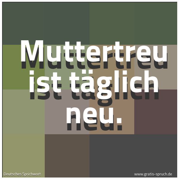 Quadratisches Spruchbild: Muttertreu ist täglich neu.