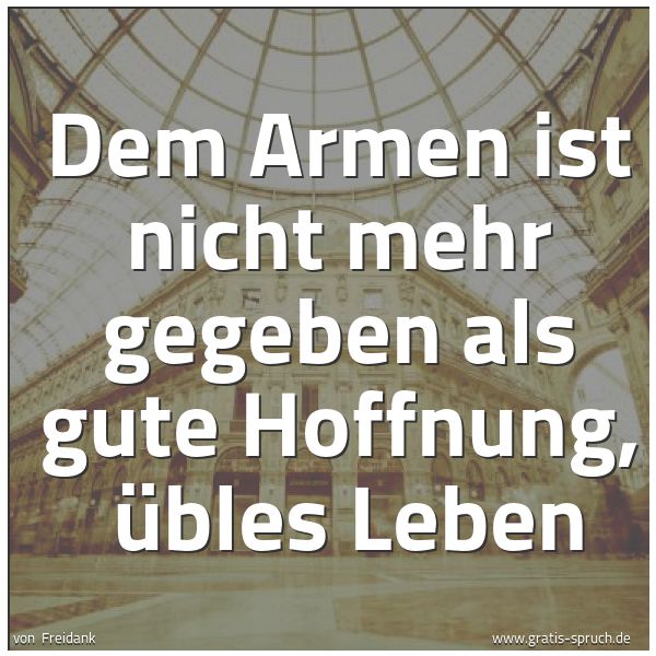 Quadratisches Spruchbild: Dem Armen ist nicht mehr gegeben als gute Hoffnung,  übles Leben