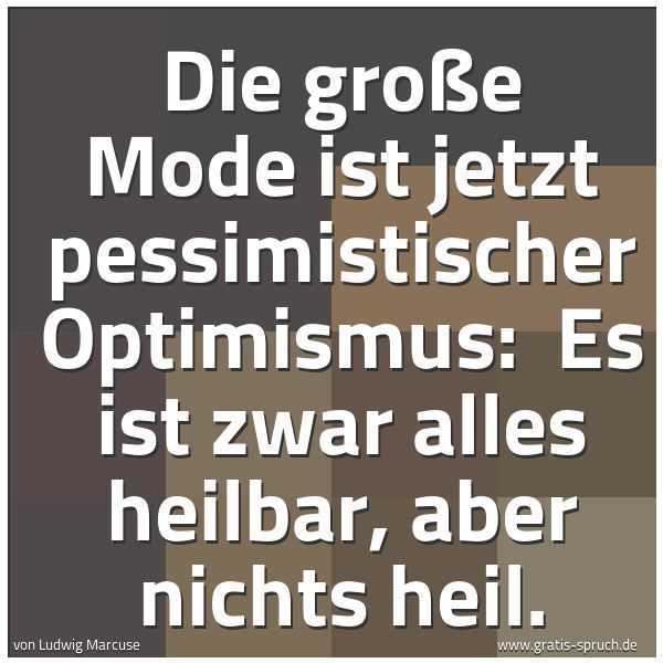 Quadratisches Spruchbild: Die große Mode ist jetzt pessimistischer Optimismus:  Es ist zwar alles heilbar, aber nich …