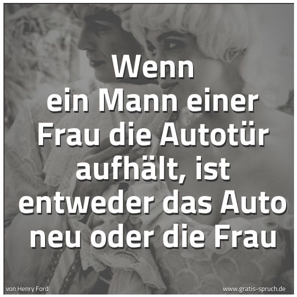 Quadratisches Spruchbild: Wenn ein Mann einer Frau die Autotür aufhält, ist entweder das Auto neu oder die Frau